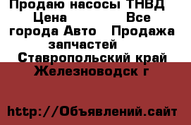 Продаю насосы ТНВД › Цена ­ 17 000 - Все города Авто » Продажа запчастей   . Ставропольский край,Железноводск г.